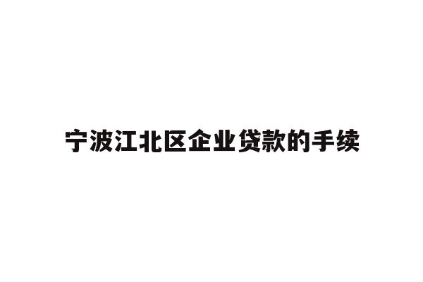详细阅读:宁波江北区企业贷款的手续 宁波江北区企业贷款的手续