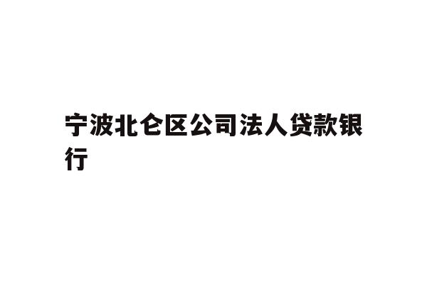 详细阅读:宁波北仑区公司法人贷款银行 宁波北仑区公司法人贷款银行