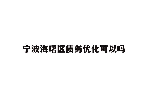 详细阅读:宁波海曙区债务优化可以吗 宁波海曙区债务优化可以吗