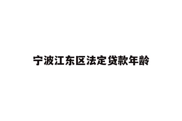 详细阅读:宁波江东区法定贷款年龄 宁波江东区法定贷款年龄