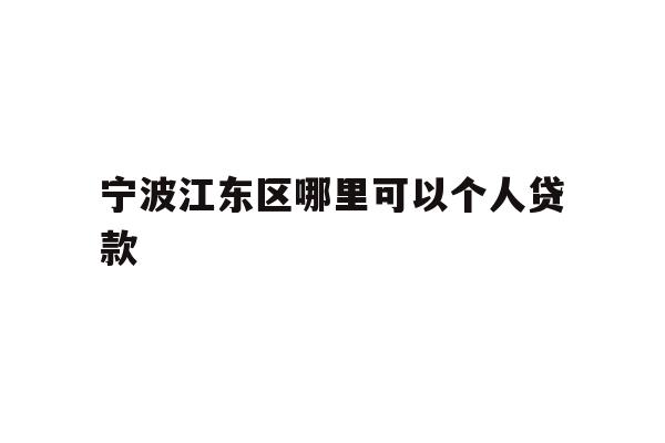 详细阅读:宁波江东区哪里可以个人贷款 宁波江东区哪里可以个人贷款