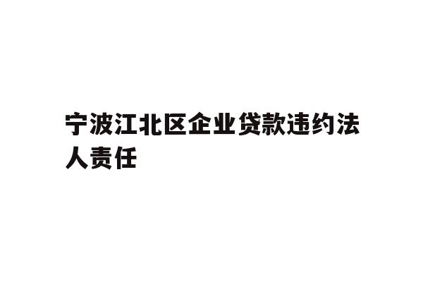 详细阅读:宁波江北区企业贷款违约法人责任 宁波江北区企业贷款违约法人责任