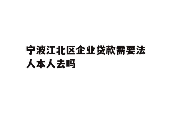 详细阅读:宁波江北区企业贷款需要法人本人去吗 宁波江北区企业贷款需要法人本人去吗
