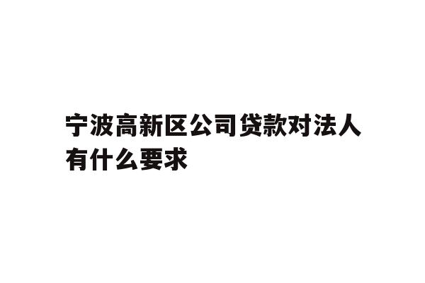 详细阅读:宁波高新区公司贷款对法人有什么要求 宁波高新区公司贷款对法人有什么要求