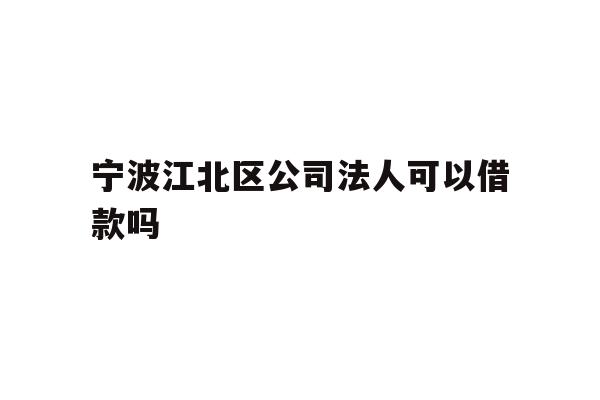 详细阅读:宁波江北区公司法人可以借款吗 宁波江北区公司法人可以借款吗