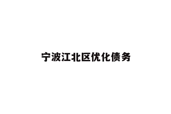 详细阅读:宁波江北区优化债务 宁波江北区优化债务