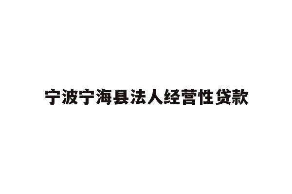 详细阅读:宁波宁海县法人经营性贷款 宁波宁海县法人经营性贷款