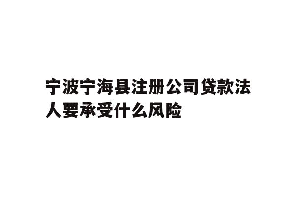 详细阅读:宁波宁海县注册公司贷款法人要承受什么风险 宁波宁海县注册公司贷款法人要承受什么风险