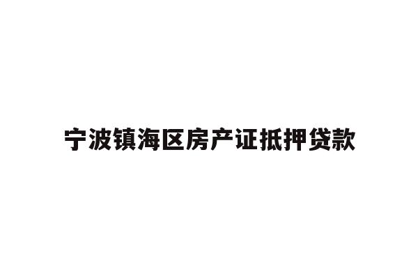 详细阅读:宁波镇海区房产证抵押贷款 宁波镇海区房产证抵押贷款