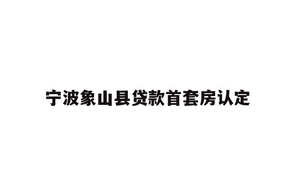 详细阅读:宁波象山县贷款首套房认定 宁波象山县贷款首套房认定