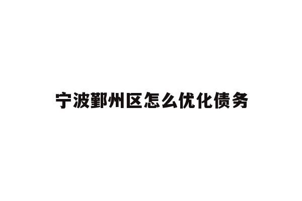 详细阅读:宁波鄞州区怎么优化债务 宁波鄞州区怎么优化债务