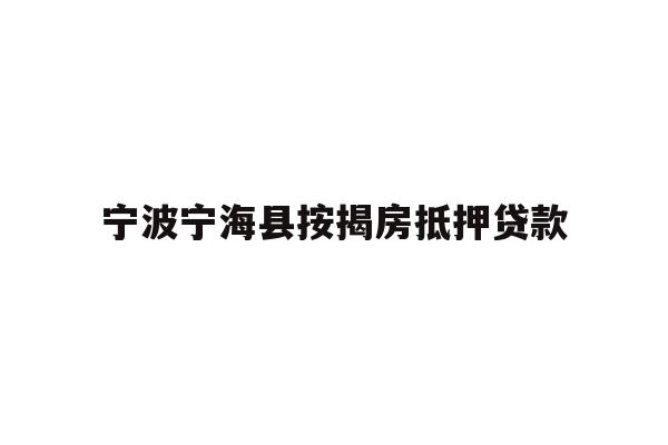 详细阅读:宁波宁海县按揭房抵押贷款 宁波宁海县按揭房抵押贷款