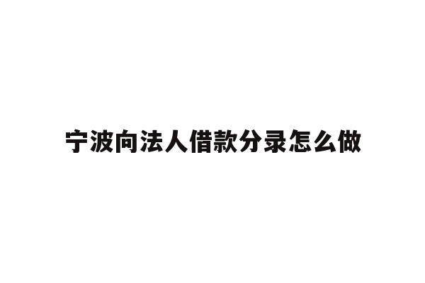 详细阅读:宁波向法人借款分录怎么做 宁波向法人借款分录怎么做