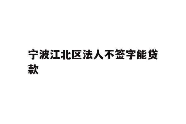 详细阅读:宁波江北区法人不签字能贷款 宁波江北区法人不签字能贷款