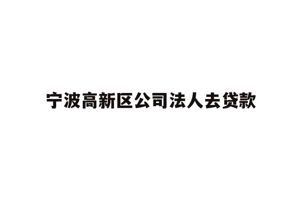 详细阅读:宁波高新区公司法人去贷款 宁波高新区公司法人去贷款