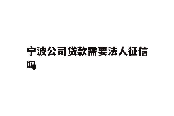 详细阅读:宁波公司贷款需要法人征信吗 宁波公司贷款需要法人征信吗