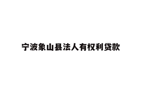 详细阅读:宁波象山县法人有权利贷款 宁波象山县法人有权利贷款
