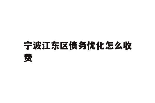 详细阅读:宁波江东区债务优化怎么收费 宁波江东区债务优化怎么收费