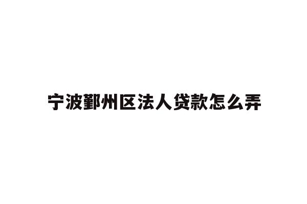 详细阅读:宁波鄞州区法人贷款怎么弄 宁波鄞州区法人贷款怎么弄