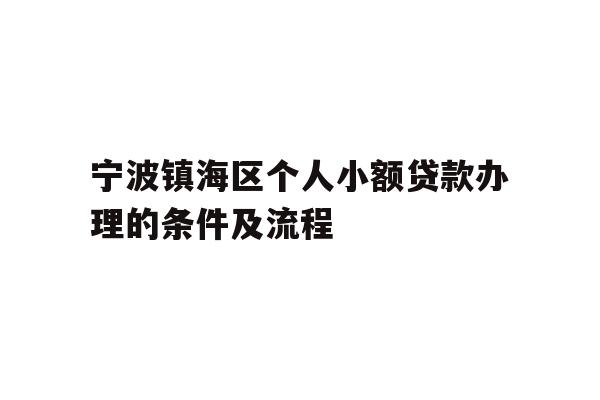 详细阅读:宁波镇海区个人小额贷款办理的条件及流程 宁波镇海区个人小额贷款办理的条件及流程