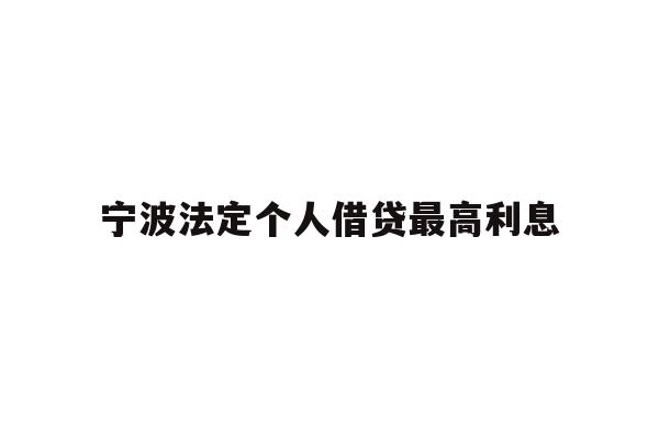 详细阅读:宁波法定个人借贷最高利息 宁波法定个人借贷最高利息