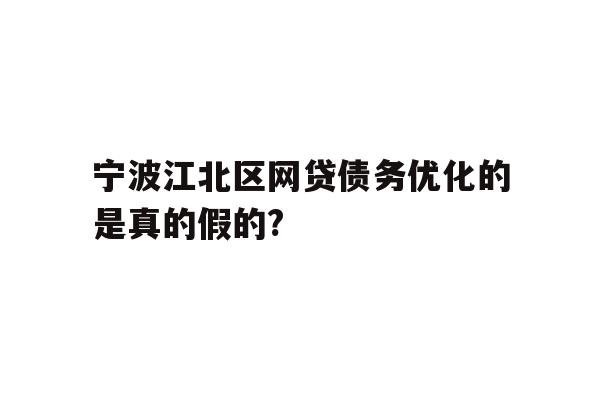 详细阅读:宁波江北区网贷债务优化的是真的假的? 宁波江北区网贷债务优化的是真的假的?