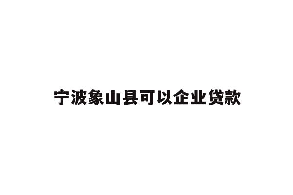 详细阅读:宁波象山县可以企业贷款 宁波象山县可以企业贷款