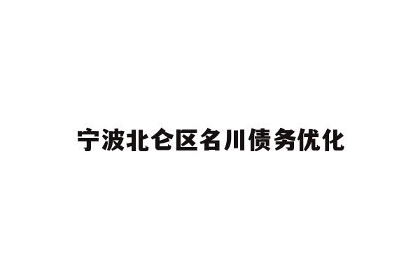 详细阅读:宁波北仑区名川债务优化 宁波北仑区名川债务优化