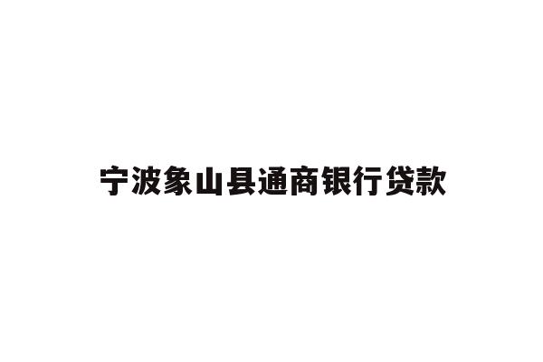 详细阅读:宁波象山县通商银行贷款 宁波象山县通商银行贷款