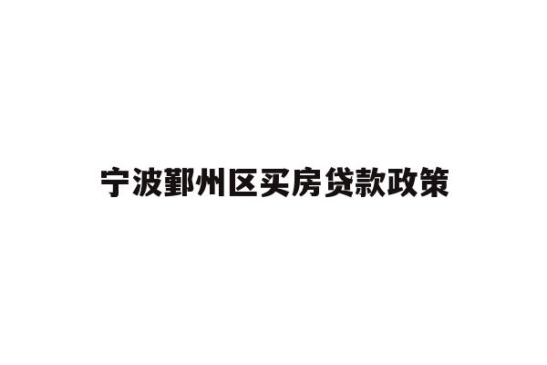 详细阅读:宁波鄞州区买房贷款政策 宁波鄞州区买房贷款政策