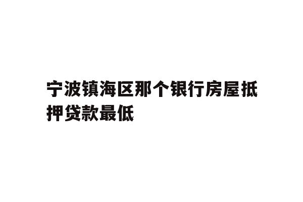 详细阅读:宁波镇海区那个银行房屋抵押贷款最低 宁波镇海区那个银行房屋抵押贷款最低