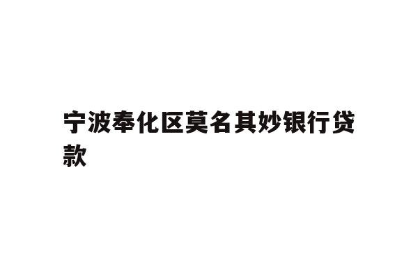 详细阅读:宁波奉化区莫名其妙银行贷款 宁波奉化区莫名其妙银行贷款
