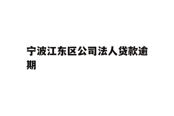 详细阅读:宁波江东区公司法人贷款逾期 宁波江东区公司法人贷款逾期