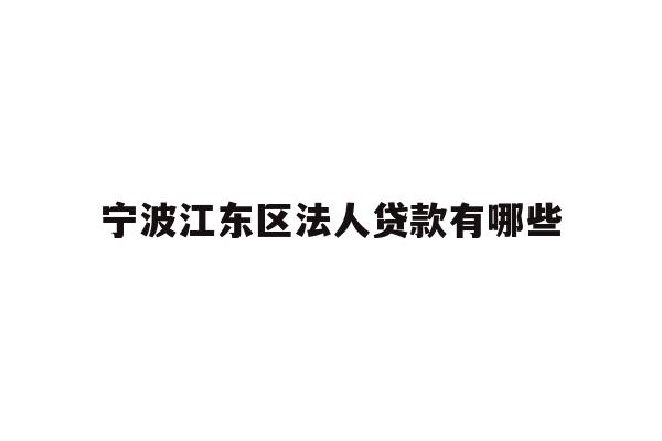 详细阅读:宁波江东区法人贷款有哪些 宁波江东区法人贷款有哪些