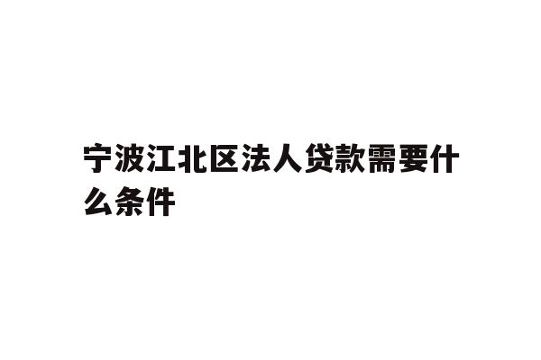 详细阅读:宁波江北区法人贷款需要什么条件 宁波江北区法人贷款需要什么条件