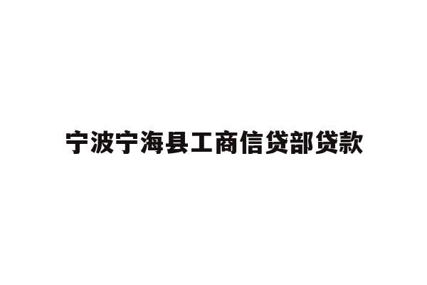 详细阅读:宁波宁海县工商信贷部贷款 宁波宁海县工商信贷部贷款