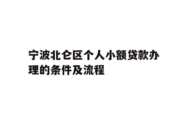 详细阅读:宁波北仑区个人小额贷款办理的条件及流程 宁波北仑区个人小额贷款办理的条件及流程