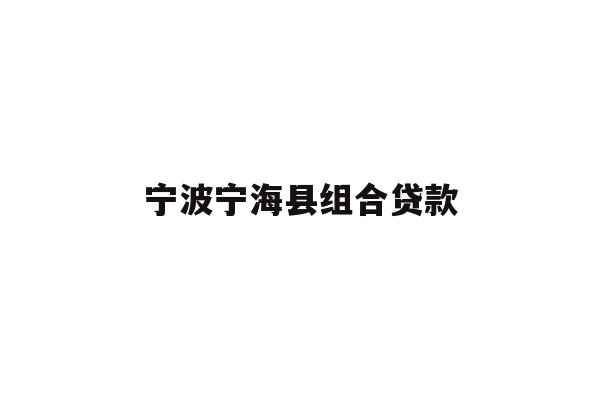详细阅读:宁波宁海县组合贷款 宁波宁海县组合贷款