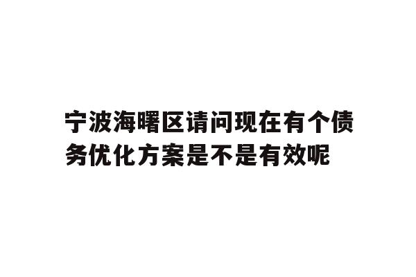 详细阅读:宁波海曙区请问现在有个债务优化方案是不是有效呢 宁波海曙区请问现在有个债务优化方案是不是有效呢
