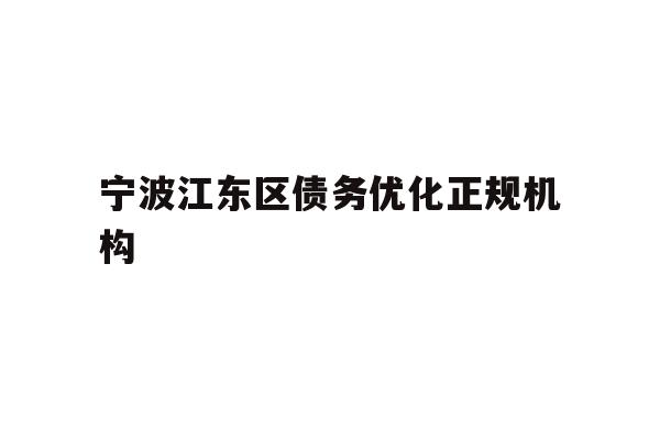 详细阅读:宁波江东区债务优化正规机构 宁波江东区债务优化正规机构