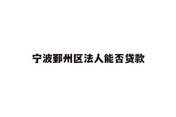详细阅读:宁波鄞州区法人能否贷款 宁波鄞州区法人能否贷款