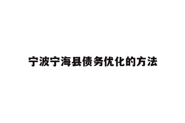 详细阅读:宁波宁海县债务优化的方法 宁波宁海县债务优化的方法