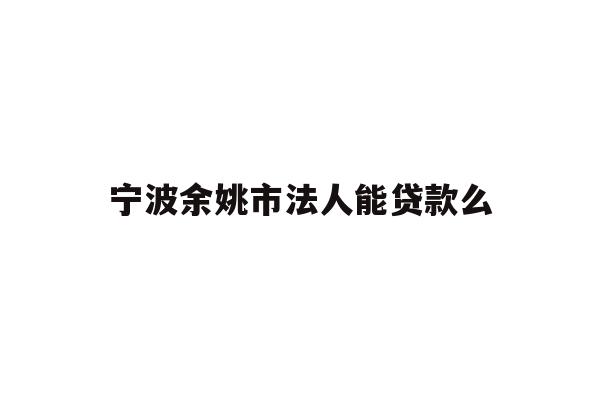 详细阅读:宁波余姚市法人能贷款么 宁波余姚市法人能贷款么