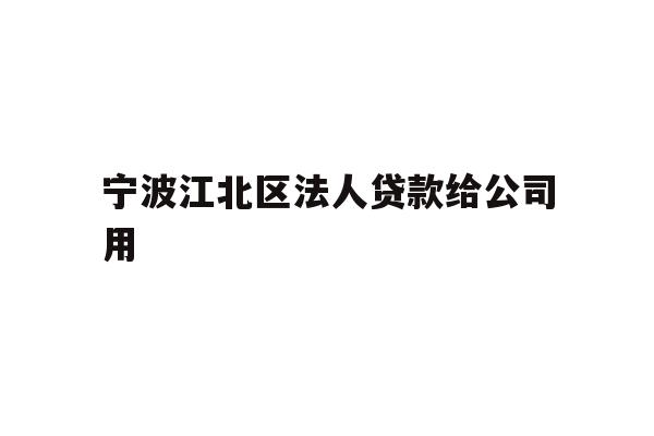 详细阅读:宁波江北区法人贷款给公司用 宁波江北区法人贷款给公司用