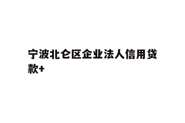详细阅读:宁波北仑区企业法人信用贷款+ 宁波北仑区企业法人信用贷款+