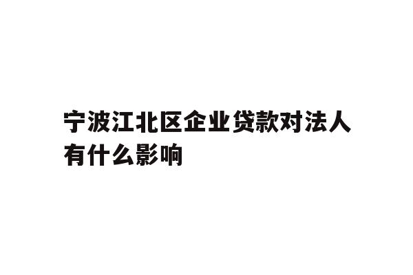 详细阅读:宁波江北区企业贷款对法人有什么影响 宁波江北区企业贷款对法人有什么影响
