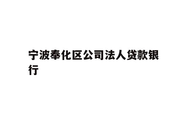 详细阅读:宁波奉化区公司法人贷款银行 宁波奉化区公司法人贷款银行