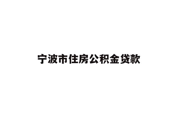 详细阅读:宁波市住房公积金贷款 宁波市住房公积金贷款