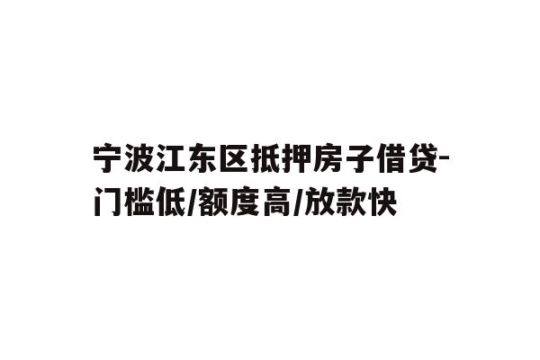 详细阅读:宁波江东区抵押房子借贷-门槛低/额度高/放款快 宁波江东区抵押房子借贷-门槛低/额度高/放款快