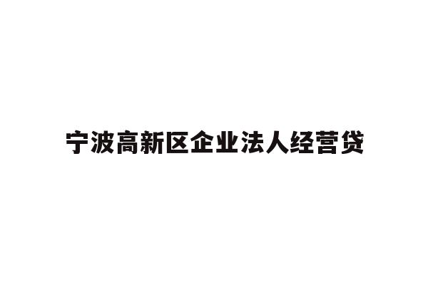 详细阅读:宁波高新区企业法人经营贷 宁波高新区企业法人经营贷